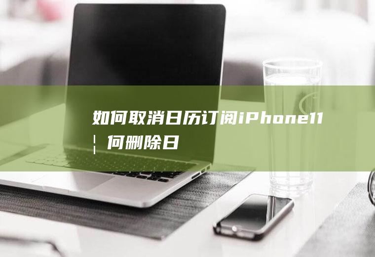 如何取消日历订阅(iPhone11如何删除日历订阅)
