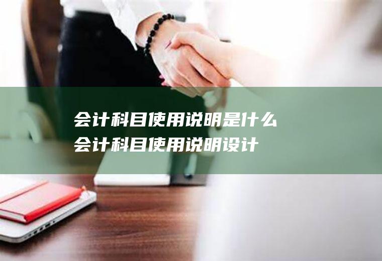 会计科目使用说明是什么(会计科目使用说明设计是指用文字准确说明)