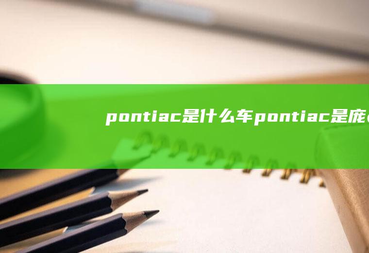 pontiac是什么车(pontiac是庞蒂亚克汽车吗)