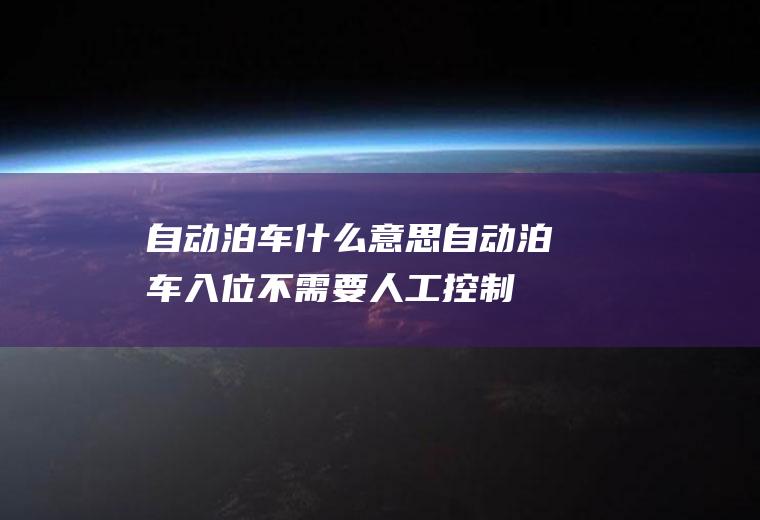 自动泊车什么意思(自动泊车入位不需要人工控制)