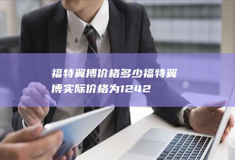 福特翼搏价格多少福特翼博实际价格为12.42万