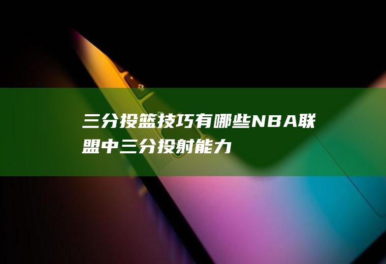 三分投篮技巧有哪些(NBA联盟中三分投射能力最强的当属勇士队的库里)