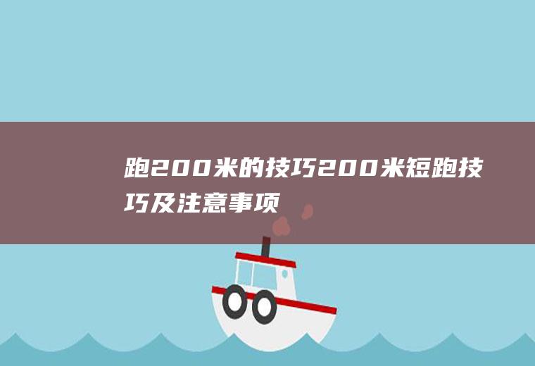 跑200米的技巧(200米短跑技巧及注意事项)