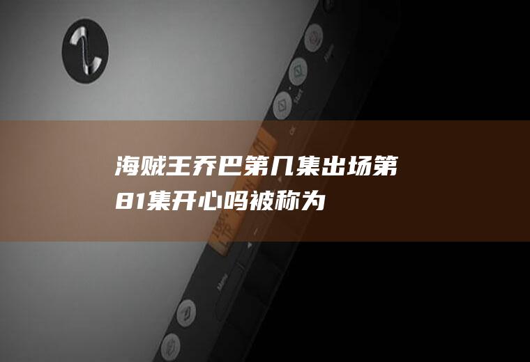 海贼王:乔巴第几集出场第81集:开心吗被称为魔女的医生
