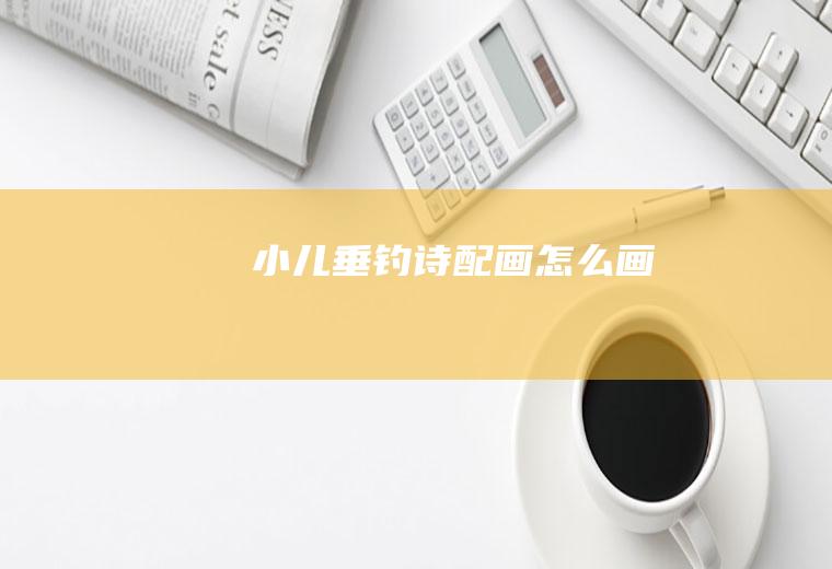 《小儿垂钓》诗配画怎么画