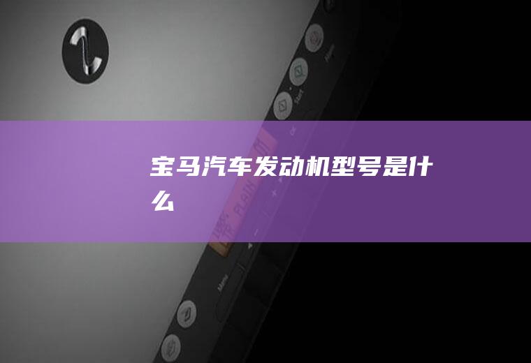 宝马汽车发动机型号是什么