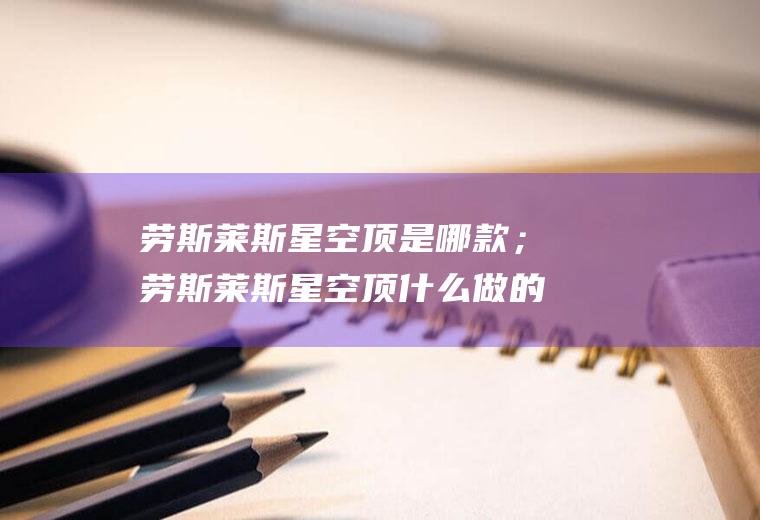 劳斯莱斯星空顶是哪款；劳斯莱斯星空顶什么做的