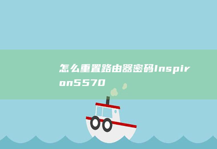 怎么重置路由器密码(Inspiron5570电脑、磊科POWER4S演示路由)