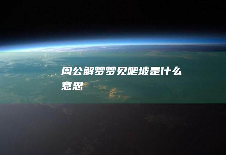 周公解梦梦见爬坡是什么意思