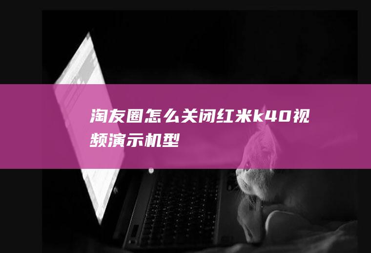 淘友圈怎么关闭(红米k40视频演示机型)