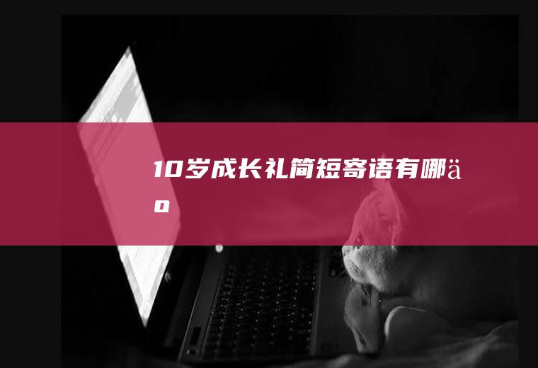 10岁成长礼简短寄语有哪些