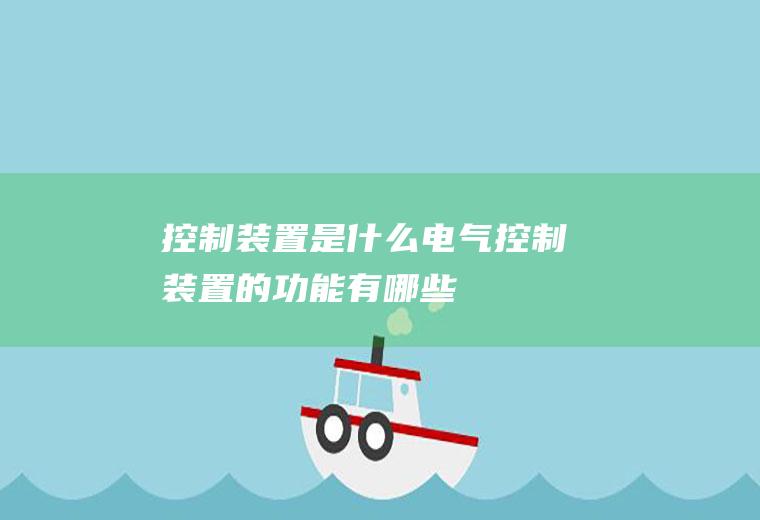 控制装置是什么(电气控制装置的功能有哪些)