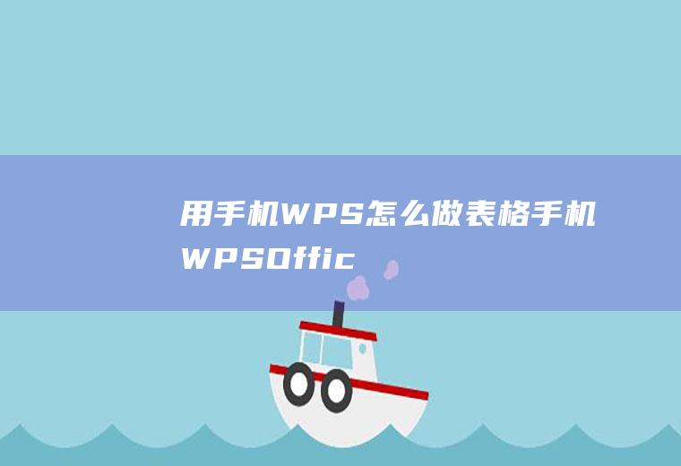 用手机WPS怎么做表格(手机WPSOffice教程)