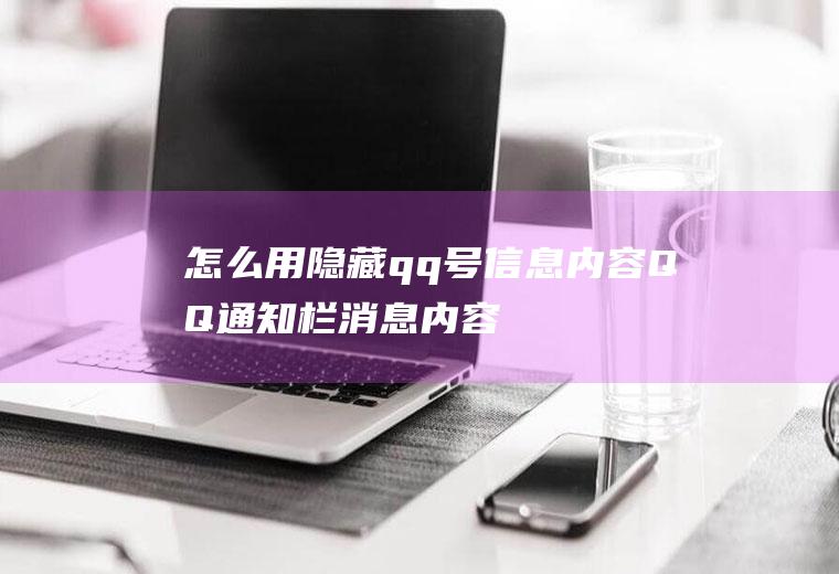 怎么用隐藏qq号信息内容(QQ通知栏消息内容隐藏的设置方法)