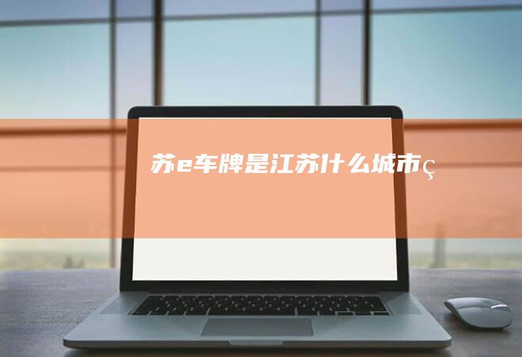 苏e车牌是江苏什么城市的