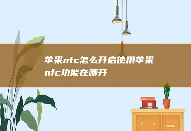 苹果nfc怎么开启使用(苹果nfc功能在哪开启)