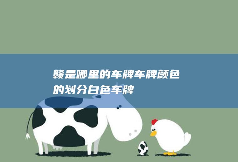赣是哪里的车牌(车牌颜色的划分:白色车牌)