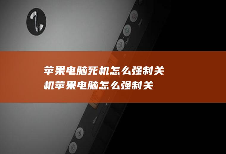苹果电脑死机怎么强制关机(苹果电脑怎么强制关机)