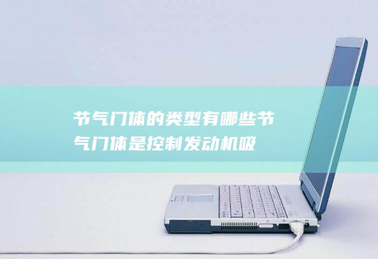 节气门体的类型有哪些(节气门体是控制发动机吸气多少的一个阀门)