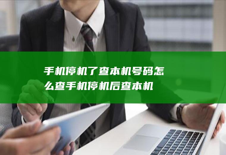 手机停机了查本机号码怎么查(手机停机后查本机号码的方法你学会了吗)