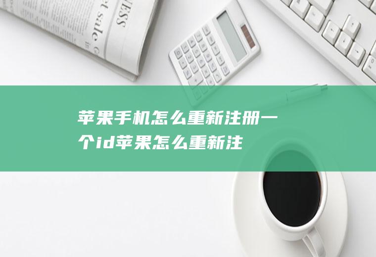 苹果手机怎么重新注册一个id(苹果怎么重新注册一个id,演示机型:iphone11)