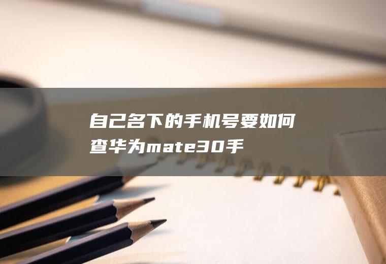 自己名下的手机号要如何查(华为mate30手机演示,适用于EMUI10.1)