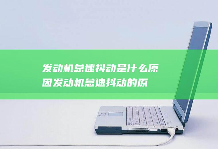发动机怠速抖动是什么原因(发动机怠速抖动的原因)