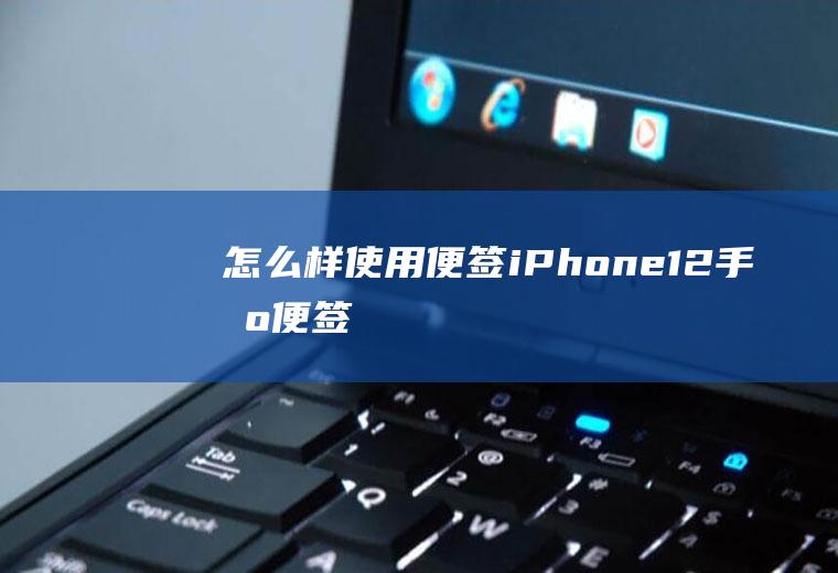 怎么样使用便签(iPhone12手机便签)