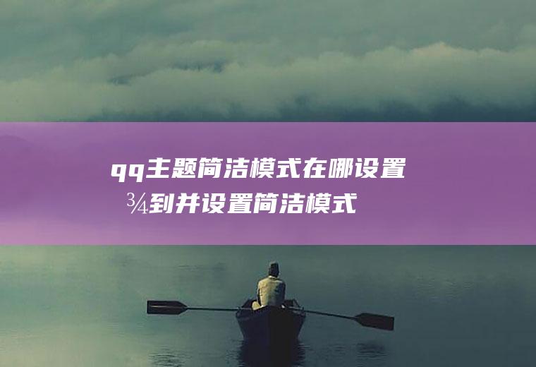 qq主题简洁模式在哪设置(找到并设置简洁模式的方法,方法是不是非常简单呢)