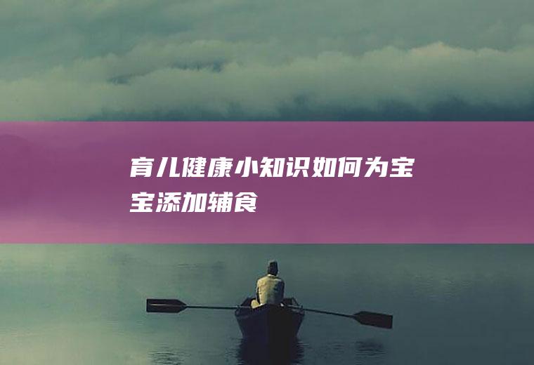 育儿健康小知识(如何为宝宝添加辅食)