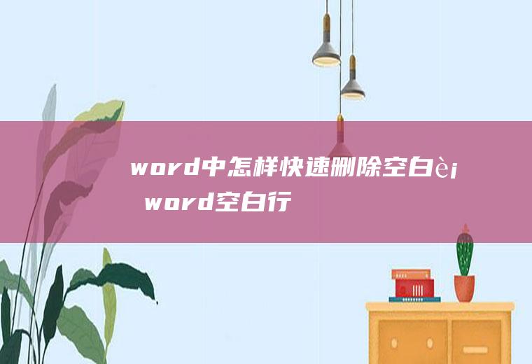 word中怎样快速删除空白行(word空白行删不掉的情况)