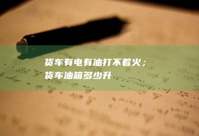 货车有电有油打不着火；货车油箱多少升