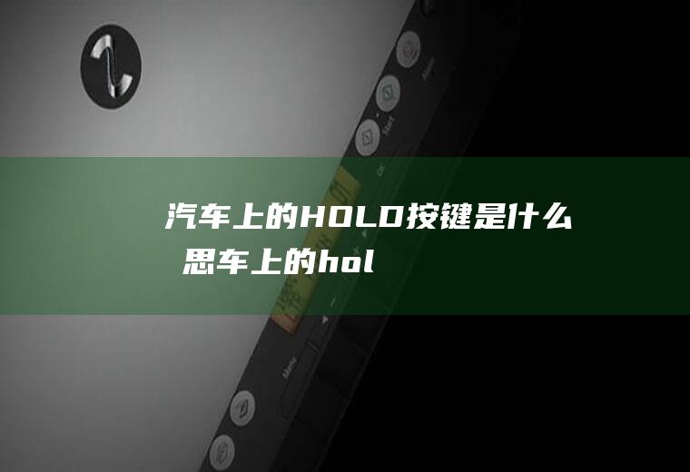 汽车上的HOLD按键是什么意思(车上的hold键是挡位锁定的意思)