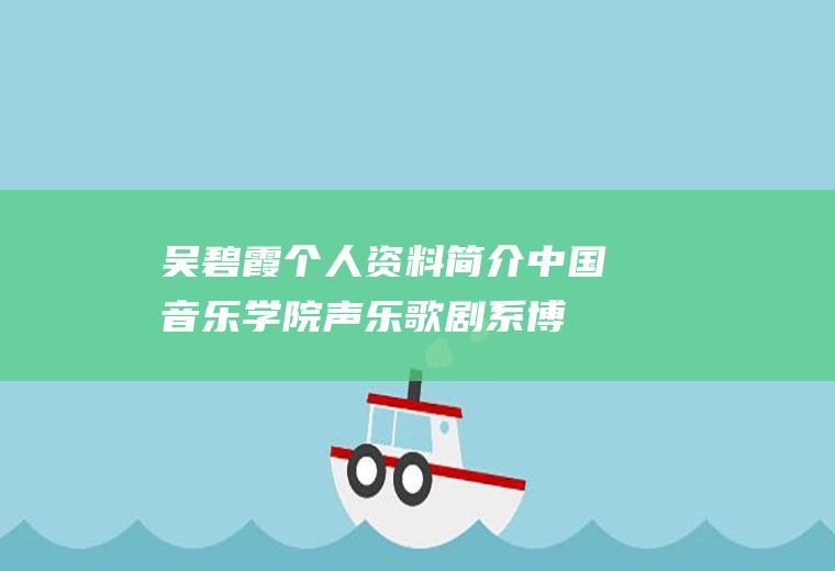 吴碧霞个人资料简介(中国音乐学院声乐歌剧系博士研究生导师简介)