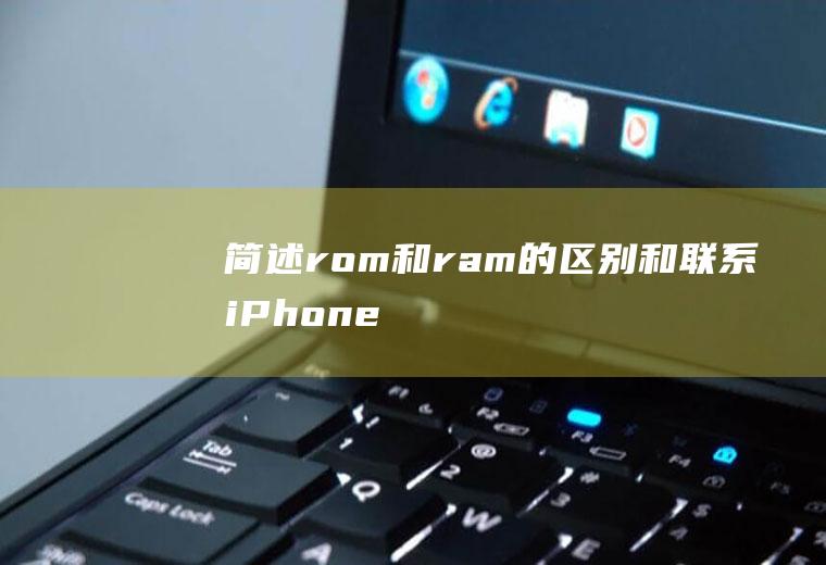 简述rom和ram的区别和联系(iPhone11,适用系统:ios13.5)