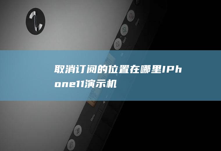 取消订阅的位置在哪里(IPhone11演示机)