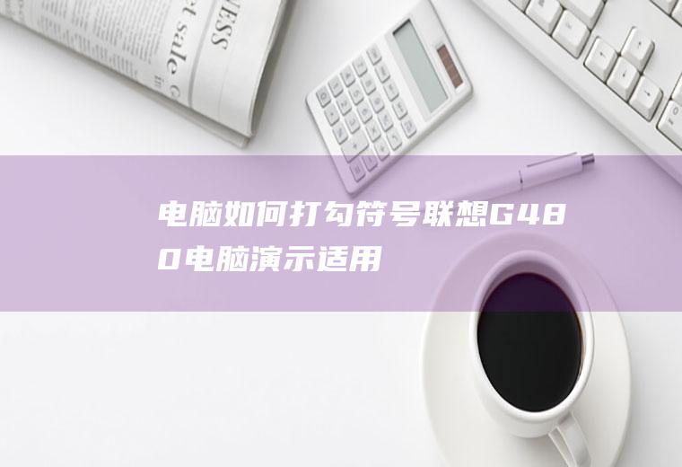 电脑如何打勾符号(联想G480电脑演示,适用于Windows8系统)