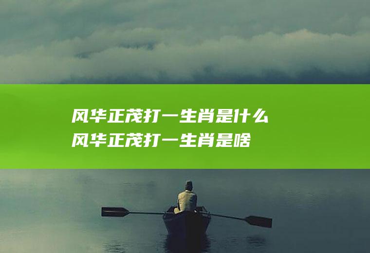 风华正茂打一生肖是什么风华正茂打一生肖是啥