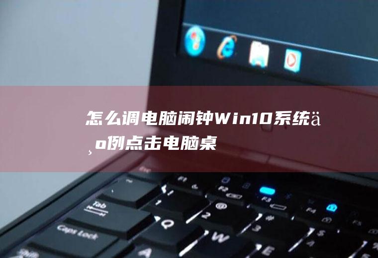 怎么调电脑闹钟(Win10系统为例点击电脑桌面的任务栏中的搜索)