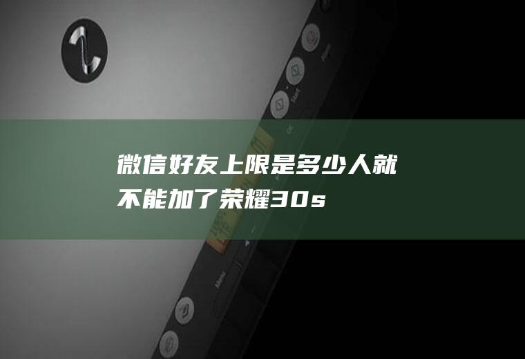 微信好友上限是多少人就不能加了(荣耀30s,适用系统:MagicUI3.1)