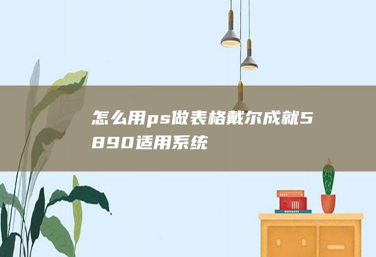 怎么用ps做表格(戴尔成就5890,适用系统:windows10家庭版,Pho)