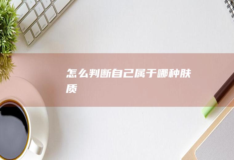 怎么判断自己属于哪种肤质
