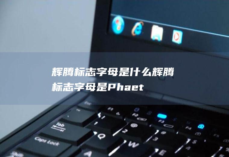 辉腾标志字母是什么(辉腾标志字母是Phaeton)