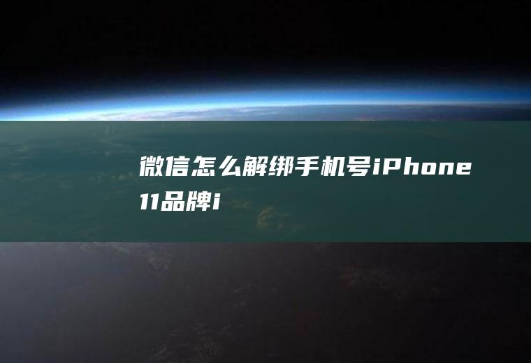 微信怎么解绑手机号(iPhone11品牌、iOS13.6系统、微信v7.0.)