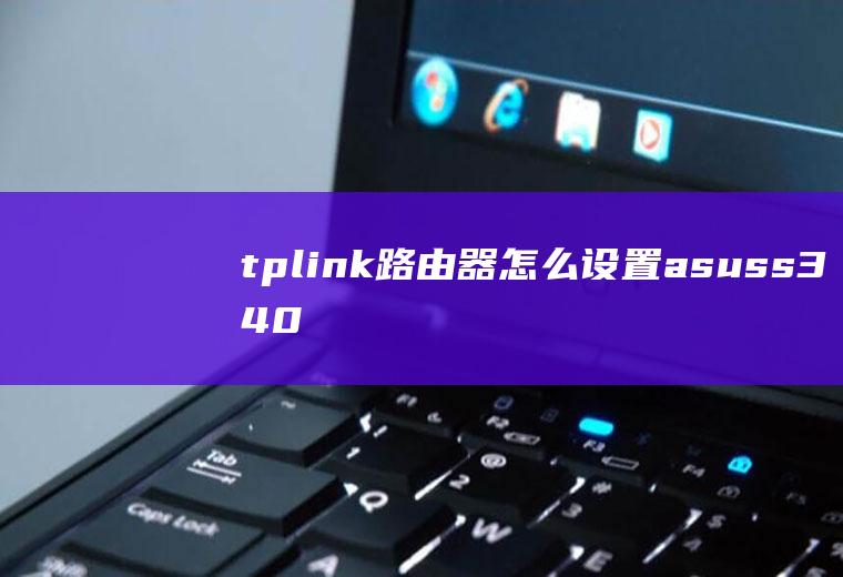 tplink路由器怎么设置(asuss340mc品牌、Windows10系统录制的)