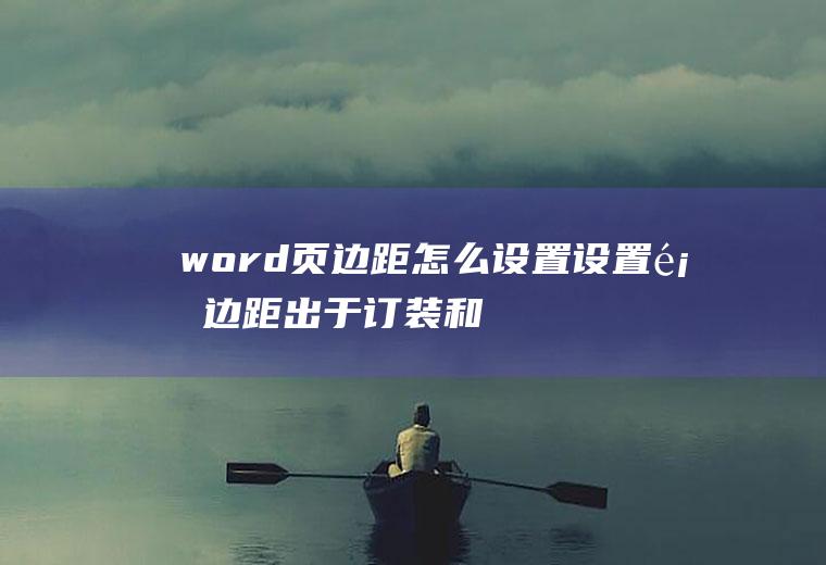 word页边距怎么设置(设置页边距出于订装和美观的需要)