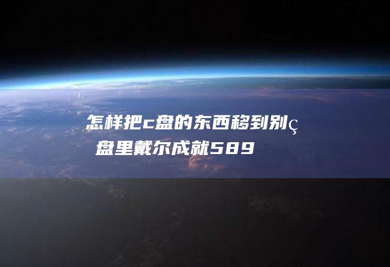 怎样把c盘的东西移到别的盘里(戴尔成就5890,适用系统:windows10家庭版)