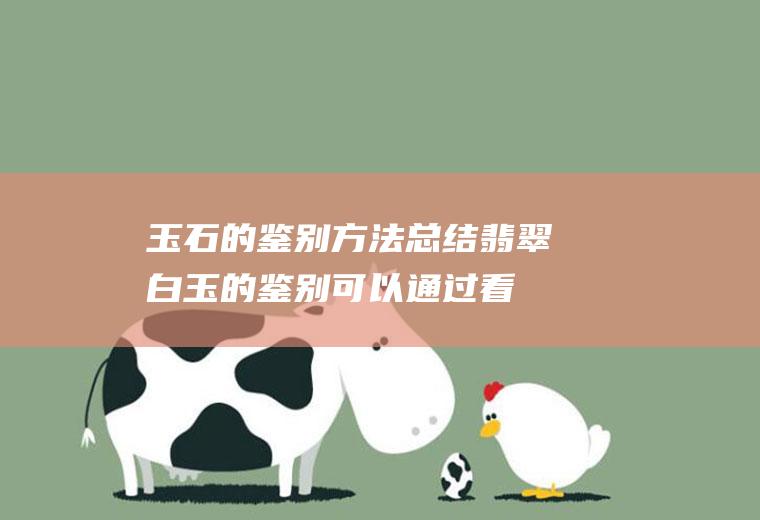 玉石的鉴别方法总结(翡翠白玉的鉴别可以通过看颜色、触摸法、观察法、听声音这几个方)