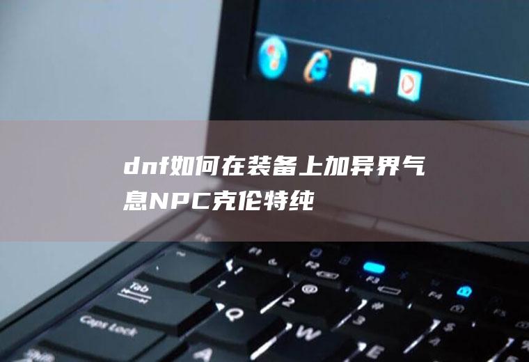 dnf如何在装备上加异界气息(NPC克伦特纯净增幅书制作图)