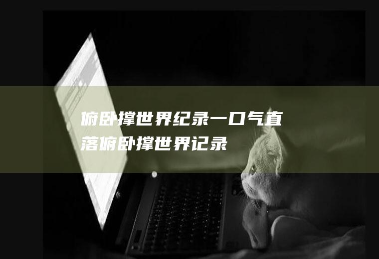 俯卧撑世界纪录(一口气直落俯卧撑世界记录)